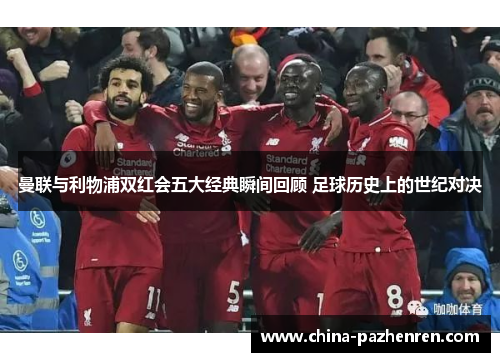 曼联与利物浦双红会五大经典瞬间回顾 足球历史上的世纪对决 曼联与利物浦双红会五大经典瞬间回顾 足球历史上的世纪对决