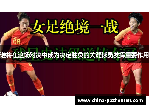 谁将在这场对决中成为决定胜负的关键球员发挥重要作用 谁将在这场对决中成为决定胜负的关键球员发挥重要作用
