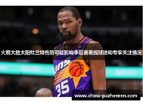 火箭大胜太阳杜兰特伤势可能影响季后赛表现球迷和专家关注情况 火箭大胜太阳杜兰特伤势可能影响季后赛表现球迷和专家关注情况