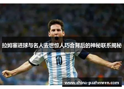 拉姆塞进球与名人去世惊人巧合背后的神秘联系揭秘 拉姆塞进球与名人去世惊人巧合背后的神秘联系揭秘