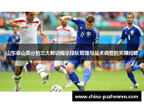 山东泰山丢分的三大教训揭示球队管理与战术调整的关键问题 山东泰山丢分的三大教训揭示球队管理与战术调整的关键问题