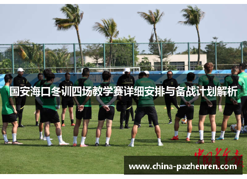 国安海口冬训四场教学赛详细安排与备战计划解析 国安海口冬训四场教学赛详细安排与备战计划解析
