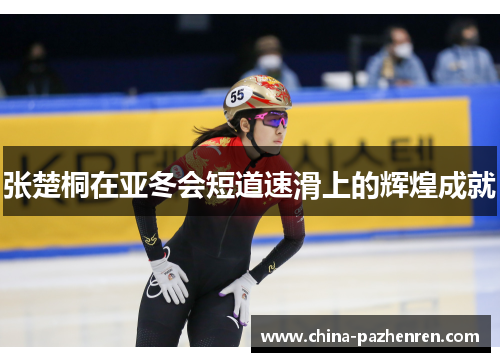 张楚桐在亚冬会短道速滑上的辉煌成就 张楚桐在亚冬会短道速滑上的辉煌成就
