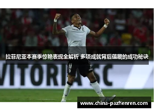 拉菲尼亚本赛季惊艳表现全解析 多项成就背后蕴藏的成功秘诀 拉菲尼亚本赛季惊艳表现全解析 多项成就背后蕴藏的成功秘诀