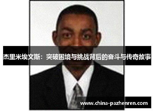 杰里米埃文斯:突破困境与挑战背后的奋斗与传奇故事 杰里米埃文斯:突破困境与挑战背后的奋斗与传奇故事
