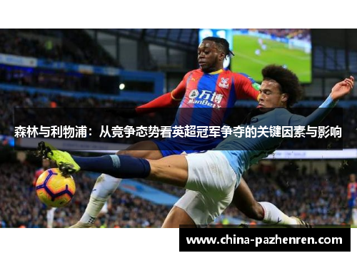 森林与利物浦:从竞争态势看英超冠军争夺的关键因素与影响 森林与利物浦:从竞争态势看英超冠军争夺的关键因素与影响