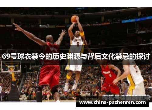 69号球衣禁令的历史渊源与背后文化禁忌的探讨 69号球衣禁令的历史渊源与背后文化禁忌的探讨