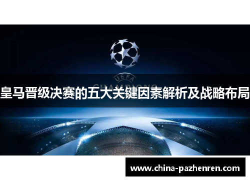 皇马晋级决赛的五大关键因素解析及战略布局 皇马晋级决赛的五大关键因素解析及战略布局