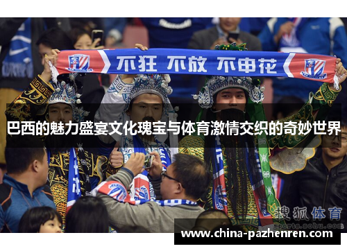 巴西的魅力盛宴文化瑰宝与体育激情交织的奇妙世界 巴西的魅力盛宴文化瑰宝与体育激情交织的奇妙世界
