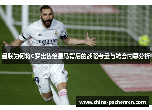 曼联为何将C罗出售给皇马背后的战略考量与转会内幕分析 曼联为何将C罗出售给皇马背后的战略考量与转会内幕分析