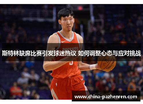 斯特林缺席比赛引发球迷热议 如何调整心态与应对挑战 斯特林缺席比赛引发球迷热议 如何调整心态与应对挑战