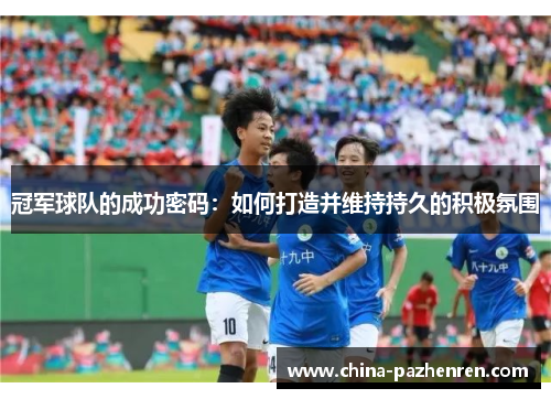 冠军球队的成功密码:如何打造并维持持久的积极氛围 冠军球队的成功密码:如何打造并维持持久的积极氛围