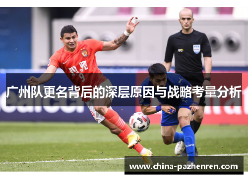 广州队更名背后的深层原因与战略考量分析 广州队更名背后的深层原因与战略考量分析