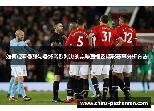 如何观看曼联与曼城激烈对决的完整直播及精彩赛事分析方法