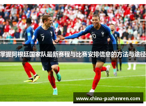 掌握阿根廷国家队最新赛程与比赛安排信息的方法与途径 掌握阿根廷国家队最新赛程与比赛安排信息的方法与途径