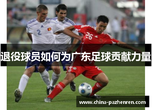 退役球员如何为广东足球贡献力量