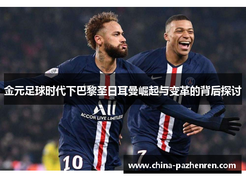 金元足球时代下巴黎圣日耳曼崛起与变革的背后探讨 金元足球时代下巴黎圣日耳曼崛起与变革的背后探讨