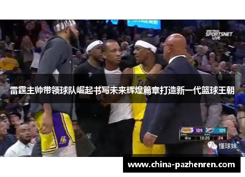 雷霆主帅带领球队崛起书写未来辉煌篇章打造新一代篮球王朝 雷霆主帅带领球队崛起书写未来辉煌篇章打造新一代篮球王朝