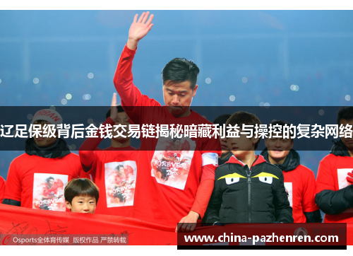 辽足保级背后金钱交易链揭秘暗藏利益与操控的复杂网络
