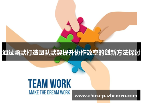 通过幽默打造团队默契提升协作效率的创新方法探讨