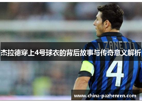 杰拉德穿上4号球衣的背后故事与传奇意义解析 杰拉德穿上4号球衣的背后故事与传奇意义解析