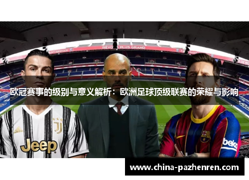欧冠赛事的级别与意义解析:欧洲足球顶级联赛的荣耀与影响 欧冠赛事的级别与意义解析:欧洲足球顶级联赛的荣耀与影响