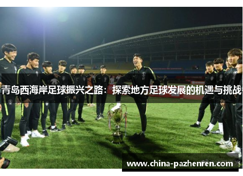 青岛西海岸足球振兴之路：探索地方足球发展的机遇与挑战