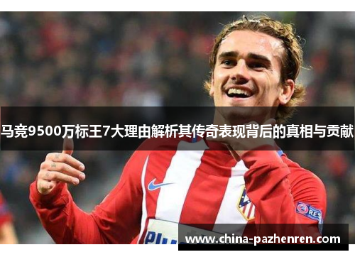 马竞9500万标王7大理由解析其传奇表现背后的真相与贡献