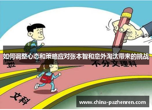 如何调整心态和策略应对张本智和意外淘汰带来的挑战 如何调整心态和策略应对张本智和意外淘汰带来的挑战