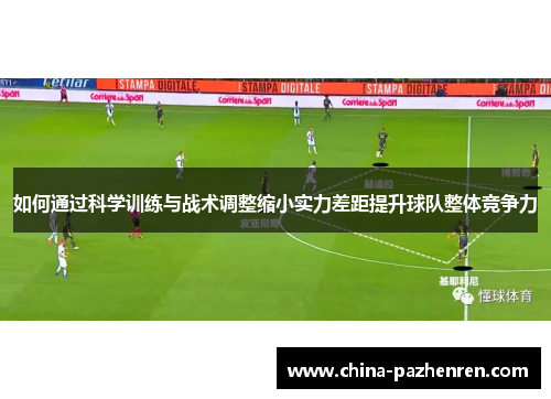 如何通过科学训练与战术调整缩小实力差距提升球队整体竞争力 如何通过科学训练与战术调整缩小实力差距提升球队整体竞争力