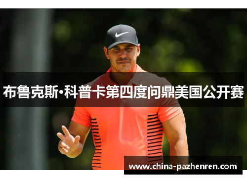 布鲁克斯·科普卡第四度问鼎美国公开赛 布鲁克斯·科普卡第四度问鼎美国公开赛