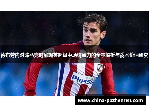 德布劳内对阵马竞时展现英超级中场统治力的全景解析与战术价值研究 德布劳内对阵马竞时展现英超级中场统治力的全景解析与战术价值研究