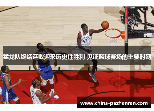 猛龙队终结连败迎来历史性胜利 见证篮球赛场的重要时刻