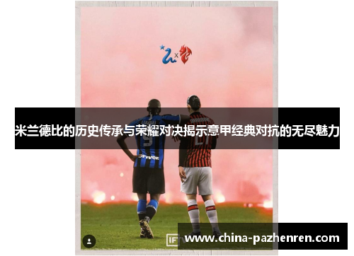 米兰德比的历史传承与荣耀对决揭示意甲经典对抗的无尽魅力