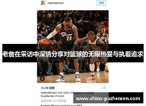老詹在采访中深情分享对篮球的无限热爱与执着追求