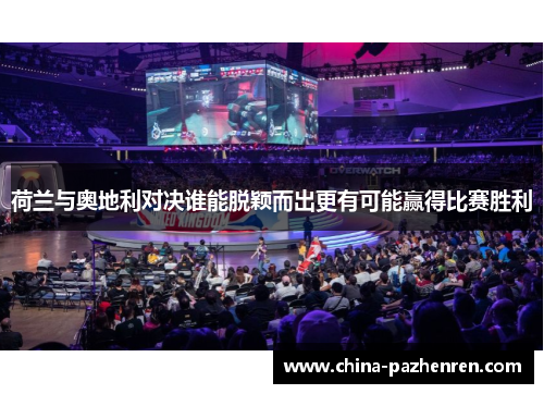 荷兰与奥地利对决谁能脱颖而出更有可能赢得比赛胜利