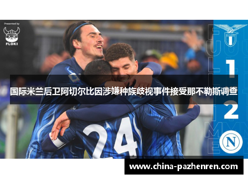 国际米兰后卫阿切尔比因涉嫌种族歧视事件接受那不勒斯调查