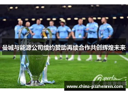 曼城与能源公司续约赞助再续合作共创辉煌未来
