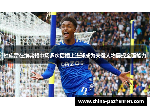 杜库雷在埃弗顿中场多次后插上进球成为关键人物展现全面能力