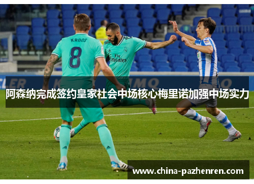 阿森纳完成签约皇家社会中场核心梅里诺加强中场实力