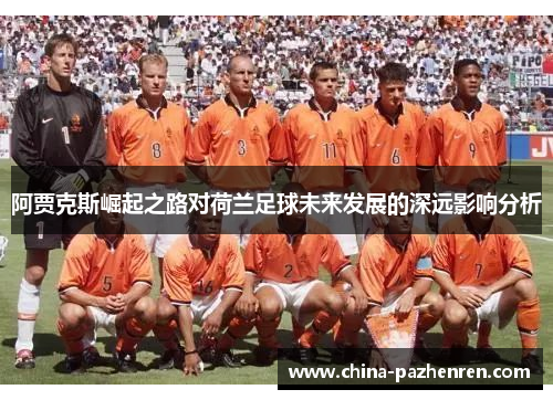 阿贾克斯崛起之路对荷兰足球未来发展的深远影响分析