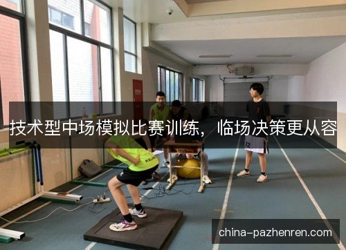 技术型中场模拟比赛训练，临场决策更从容