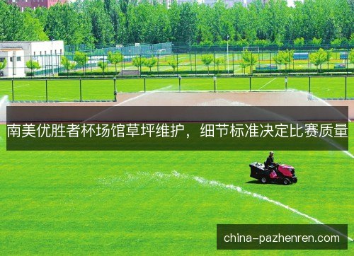 南美优胜者杯场馆草坪维护，细节标准决定比赛质量