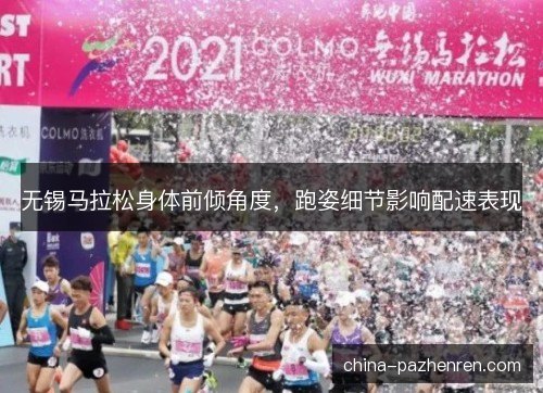 无锡马拉松身体前倾角度，跑姿细节影响配速表现